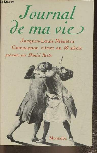 Journal de ma vie- Jacques-Louis Ménétra, compagnon vitrier au 18e …