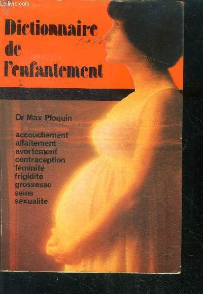 Dictionnaire de l'enfantement - accouchement, allaitement, avortement, contraception, feminite, frigidite, …