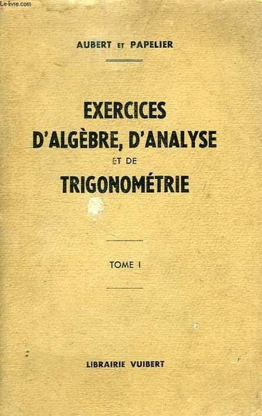 EXERCICES D'ALGEBRE, D'ANALYSE ET DE TRIGONOMETRIE, TOME I, ELEVES DE …