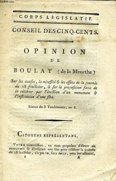 CORPS LEGISLATIF, OPINION DE BOULAY (DE LA MEURTHE) SUR LES CAUSES, LA NECESSITE & LES EFFETS DE LA JOURNEE DU 18 FRUCTIDOR, SEANCE DU 3 VENDEMIAIRE, AN VI (INCOMPLET)