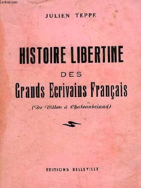 HISTOIRE LIBERTINE DES GRANDS ECRIVAINS FRANCAIS (DE VILLON A CHATEAUBRIAND), …