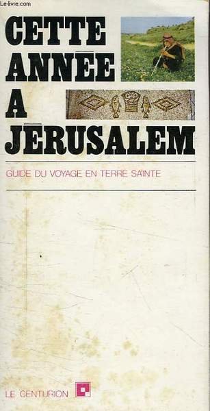 CETTE ANNEE A JERUSALEM, GUIDE DU VOYAGE EN TERRE SAINTE