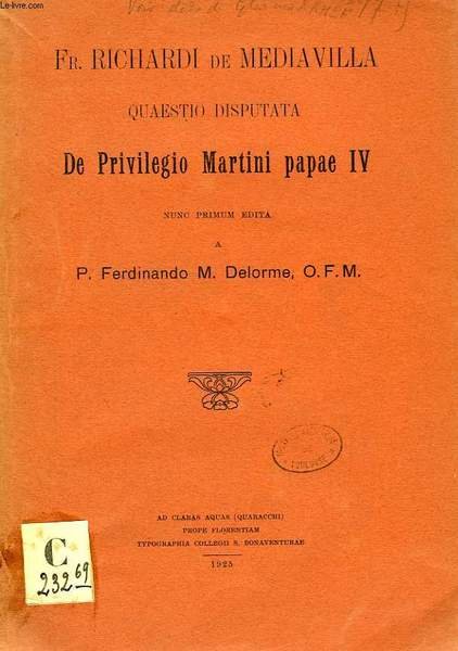 Fr. RICHARDI DE MEDIAVILLA QUAESTIO DISPUTATA DE PRIVILEGIO MARTINI PAPAE …