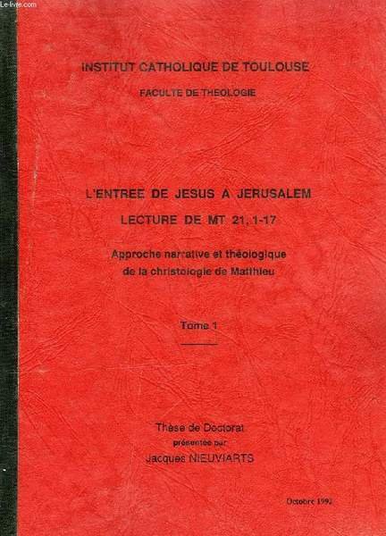 L'ENTREE DE JESUS A JERUSALEM, LECTURE DE MT 21, 1-17, APPROCHE NARRATIVE ET THEOLOGIQUE DE LA CHRISTOLOGIE DE MATTHIEU, 2 TOMES (THESE)