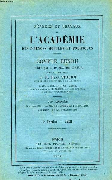 SEANCES ET TRAVAUX DE L'ACADEMIE DES SCIENCES MORALES ET POLITIQUES, COMPTE RENDU, 76e ANNEE, 4e LIVRAISON, AVRIL 1916