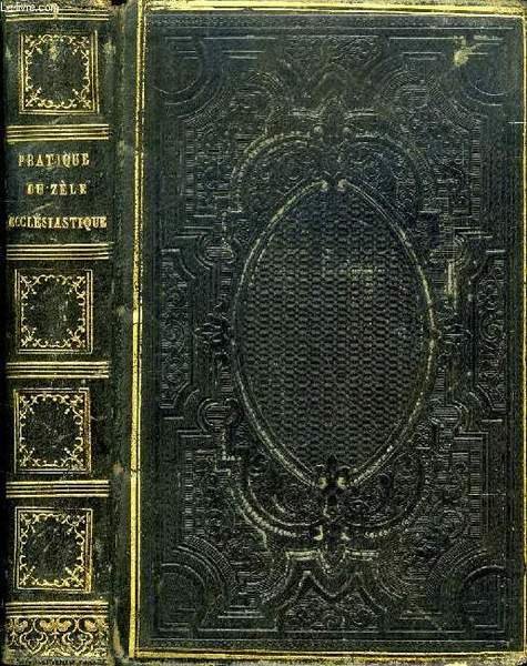 PRATIQUE DU ZELE ECCLESIASTIQUE, OU MOYENS, POUR TOUT PRETRE, DE …