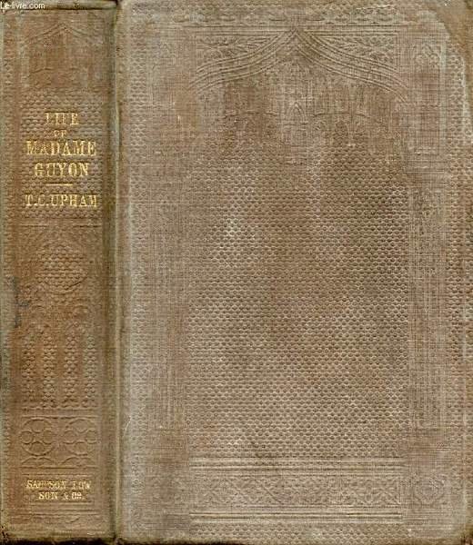 LIFE, RELIGIOUS OPINIONS AND EXPERIENCE OF MADAME DE LA MOTHE GUYON, TOGETHER WITH SOME ACCOUNT OF THE PERSONAL HISTORY AND RELIGIOUS OPINIONS OF FENELON, ARCHBISHOP OF CAMBRAY