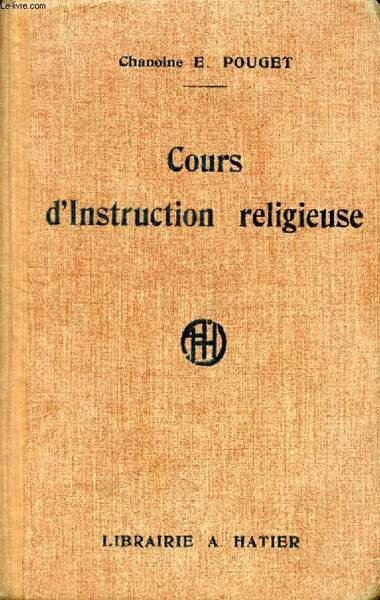 COURS D'INSTRUCTION RELIGIEUSE, A L'USAGE DES MAISONS D'EDUCATION, DES ECOLES LIBRES, DES OEUVRES DE JEUNESSE ET DES CATECHISMES DE PERSEVERANCE