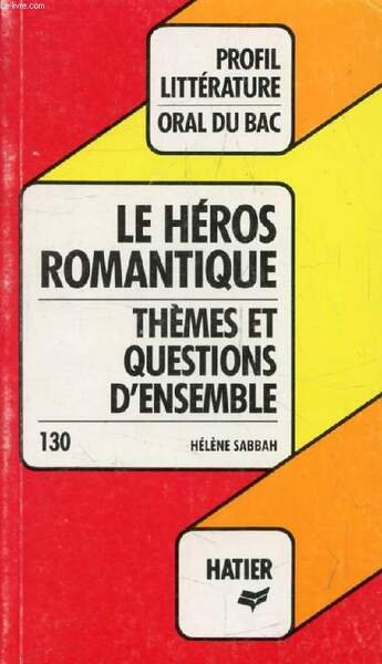 LE HEROS ROMANTIQUE, THEMES ET QUESTIONS D'ENSEMBLE (Profil Litt�rature, Oral …
