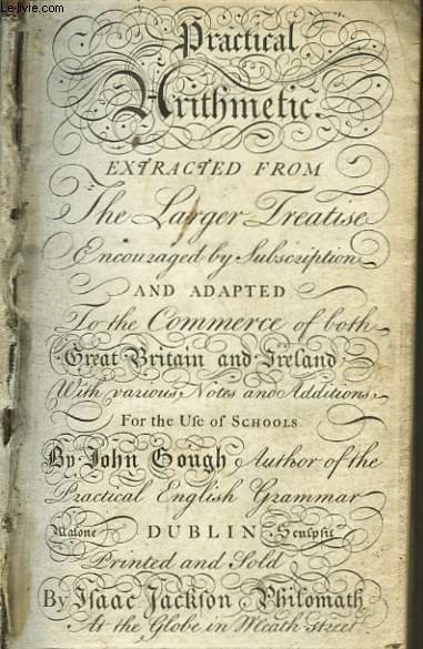 Practical Arithmetick, extracted from the Larger, Entire Treatise, carried on by Subscription, and Adapted to the Commerce of Ireland, as well as that of Great Britain.