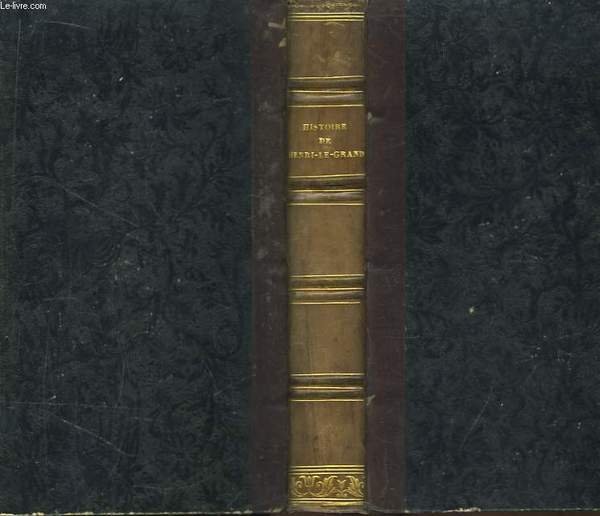 Histoire de Henri-le-Grand, Roi de France et de Navarre, suivie d'un recueil de quelques belles actions et paroles mémorables de ce prince.