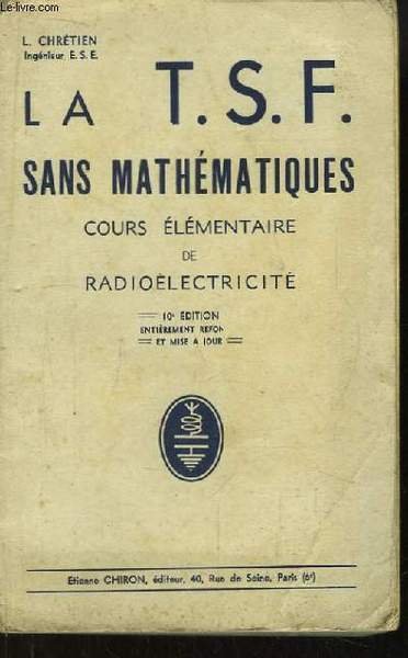 La T.S.F. sans mathématiques. Cours élémentaire de radioélectricité.