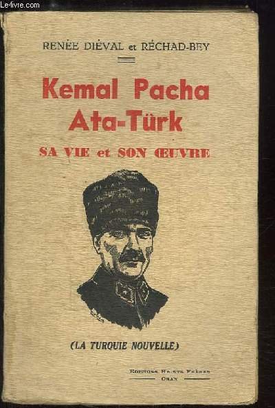 Kemal Pacha Ata-Türk. Sa vie et son oeuvre (La Turquie …