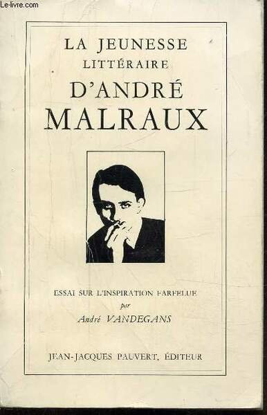 LA JEUNESSE LITTERAIRE D'ANDRE MALRAUX - ESSAI SUR L'INSPIRATION FARFELUE