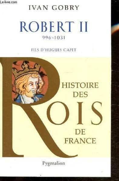 ROBERT II - 996-1031 - FILS D'HUGUES CAPET - HISTOIRE …