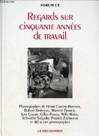 REGARDS SUR CINQUANTE ANNEES DE TRAVAIL / L'agriculture, Bâtiment et travaux publics, Les transports, La chimie, Le textile, L'automobile, L'hôpital, Le bureau. - Photographies de Henri Cartier-Bresson, Robert Doisneau, Martine Franck, Jean Gaumy, .