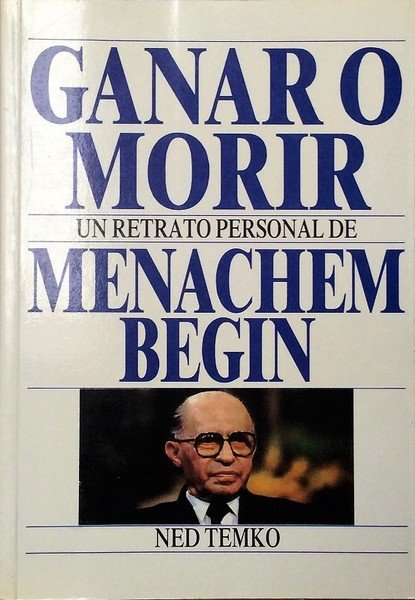 GANAR O MORIR. UN RETRATO PERSONAL DE BENACHEM BEGIN