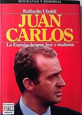 JUAN CARLOS. LA ESPAÑA DE AYER HOY Y MAÑANA