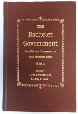 The Bachelet Government. Conflict and Consensus in Post-Pinochet Chile