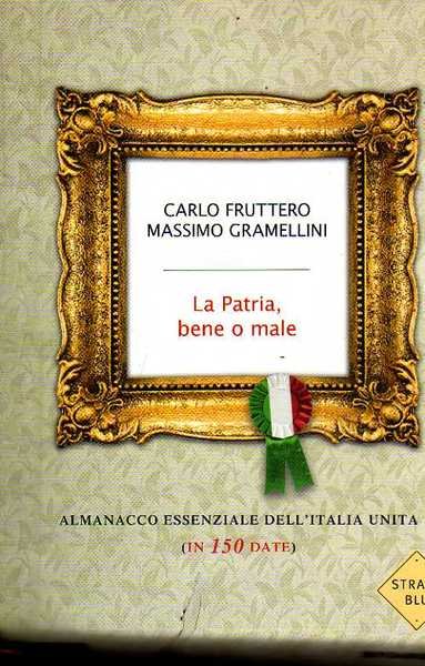 LA PATRIA, BENE O MALE. Almanacco essenziale dell'Italia Unita (in …