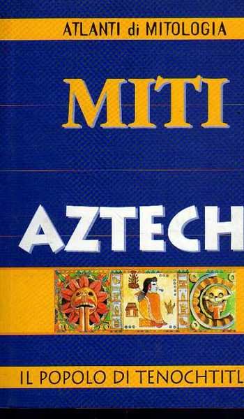 Miti Aztechi. Il popolo di Tenochtitlan