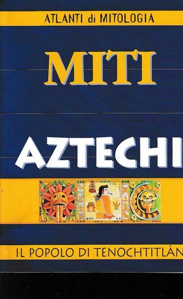 Miti Aztechi. Il popolo di Tenochtitlan