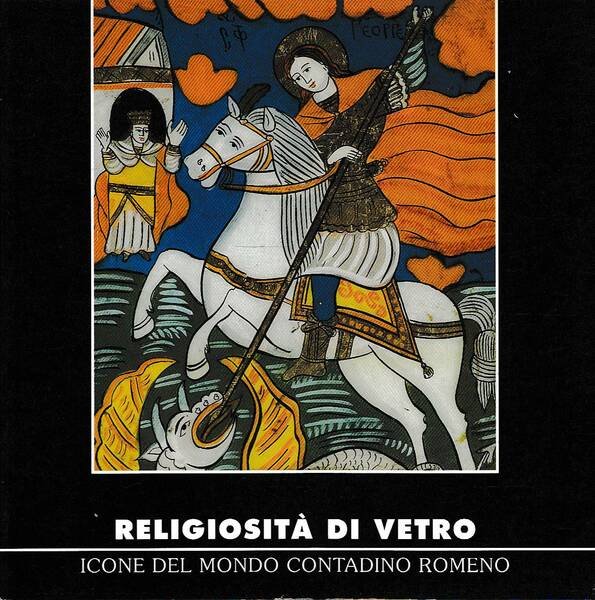 RELIGIOSITA' DI VETRO - ICONE DEL MONDO CONTADINO ROMENO