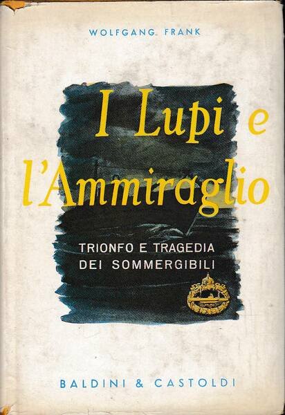 I lupi e l'ammiraglio: trionfo e tragedia dei sommergibili
