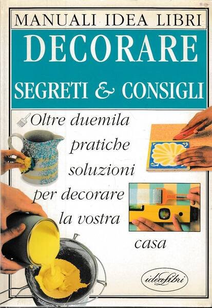 Decorare. Segreti & consigli