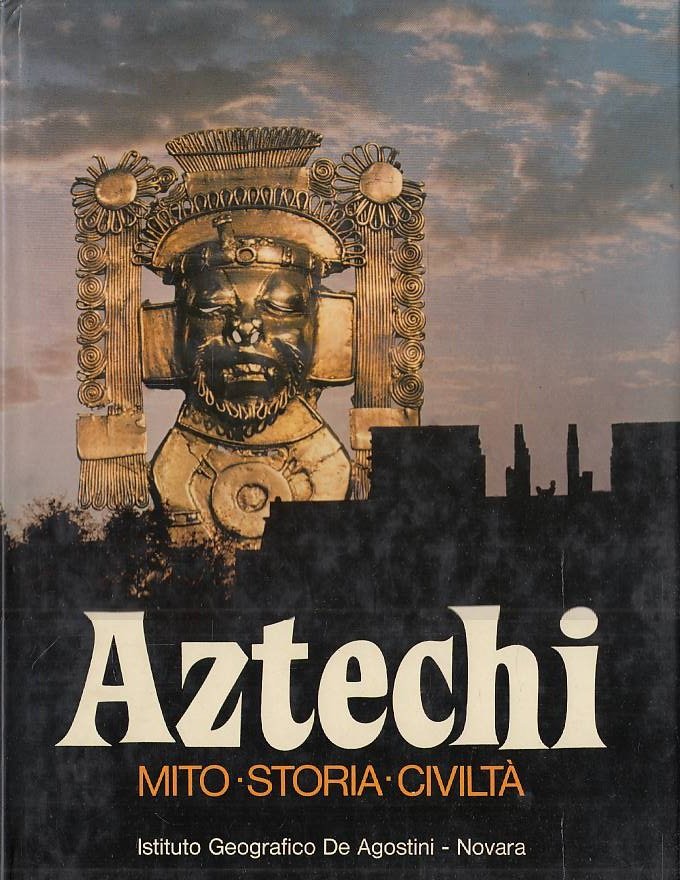 Aztechi. Mito - Storia - Civiltà