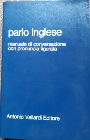 PARLO INGLESE. MANUALE DI CONVERSAZIONE CON PRONUNCIA FIGURATA.