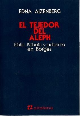 EL TEJEDOR DEL ALEPH. BIBLIA, KABALA Y JUDAISMO EN BORGES.