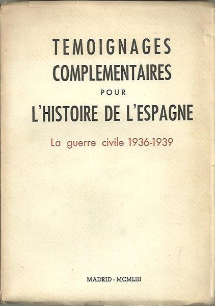 TEMOIGNAGES COMPLEMENTAIRES POUR L'HISTOIRE DE L'ESPAGNE. LA GUERRE CIVILE 1936-1939.