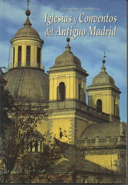 GUIA PARA VISITAR LAS IGLESIAS Y CONVENTOS DEL ANTIGUO MADRID.