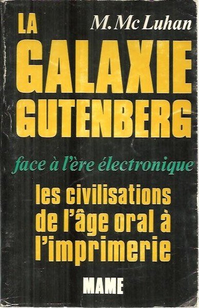 LA GALAXIE GUTENBERG FACE A L'ERE ELECTRONIQUE. LES CIVILISATIONS DE L'AGE ORAL A L'IMPRIMERIE.