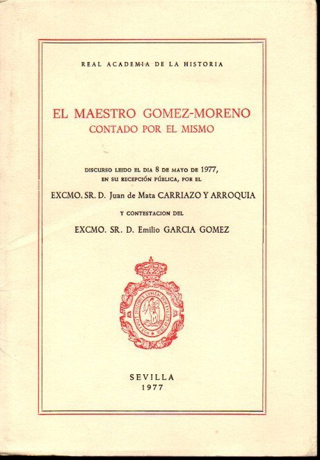 EL MAESTRO GOMEZ-MORENO CONTADO POR EL MISMO. DISCURSO LEIDO EL …