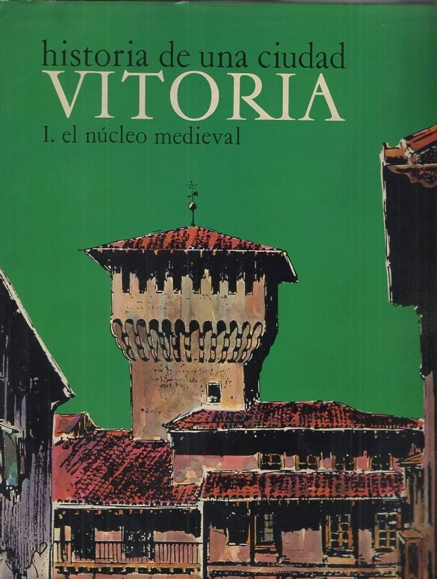 HISTORIA DE UNA CIUDAD. VITORIA. I. EL NUCLEO MEDIEVAL.
