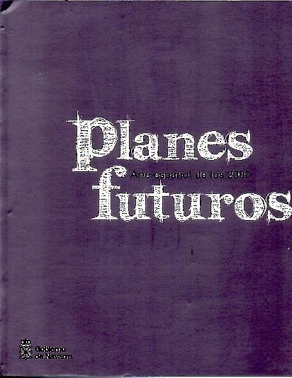 PLANES FUTUROS. ARTE ESPAÑOL DE LOS 2000. PAMPLONA, 4 DE …
