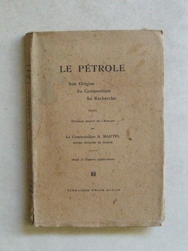 Le Pétrole. Son Origine, sa Composition, sa Recherche.