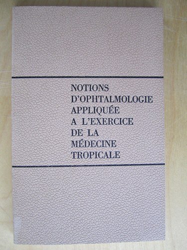 Notions d'ophtalmologie appliquée à l'exercice de la médecine tropicale.