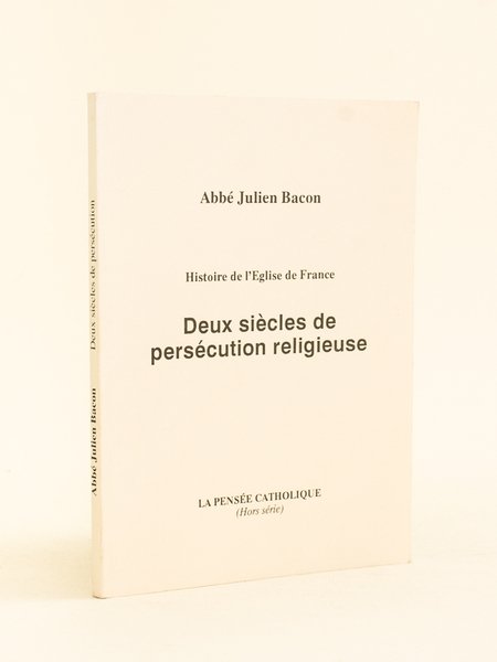Histoire de l'Eglise de France. Deux siècles de persécution religieuse.