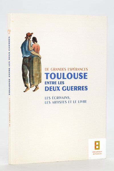 De Grandes Espérances. Toulouse entre les Deux Guerres. Les Ecrivains, …