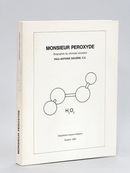 Monsieur Peroxyde. Biographie du chimiste canadien Paul-Antoine Giguère, C.C. [ …