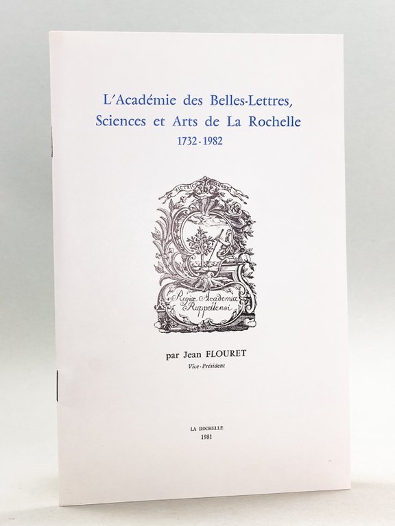 L'Académie des Belles-Lettres, Sciences et Arts de La Rochelle 1732-1982 …