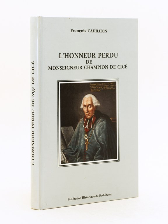 L'Honneur perdu de Monseigneur Champion de Cicé. Dieu, Gloire, Pouvoir …