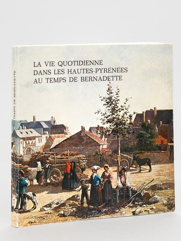 La Vie quotidienne dans les Hautes-Pyrénées au temps de Bernadette. …