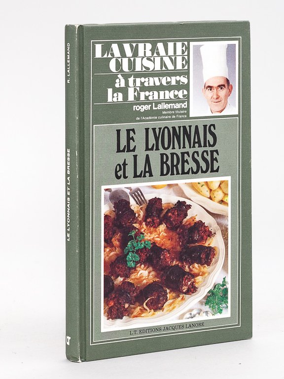 La vraie cuisine à travers la France. Le Lyonnais et …