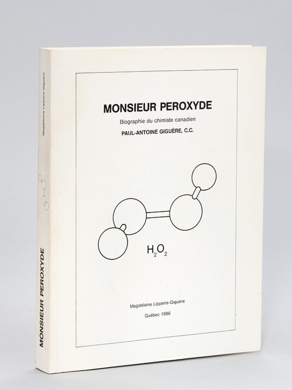 Monsieur Peroxyde. Biographie du chimiste canadien Paul-Antoine Giguère, C.C. [ …