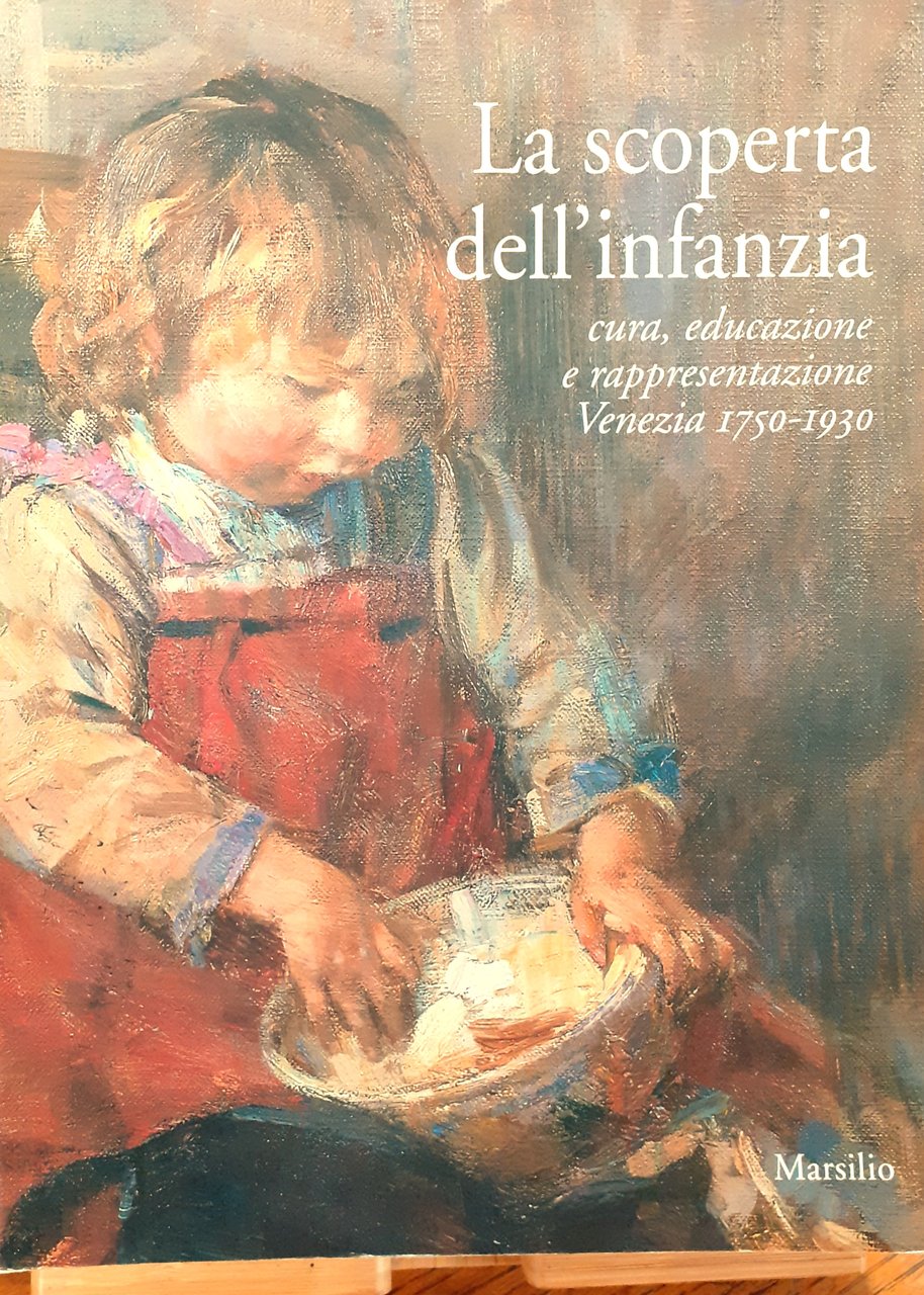 La scoperta dell'infanzia. Cura, educazione e rappresentazione: Venezia 1750-1930