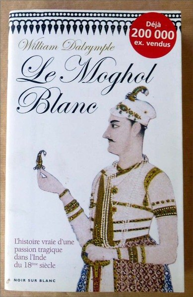 Le Moghol Blanc; L'Histoire vraie d'une passion tragique dans l'Inde …